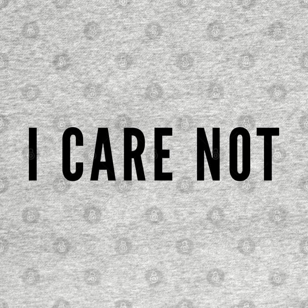 Sarcasm - I Care Not - Funny Statement Humor Slogan Silly Joke by sillyslogans